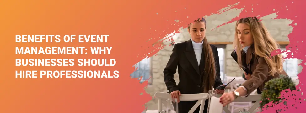 Benefits of Event Management_ Why Businesses Should Hire Professionals